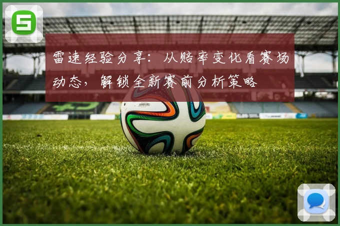 雷速经验分享：从赔率变化看赛场动态，解锁全新赛前分析策略