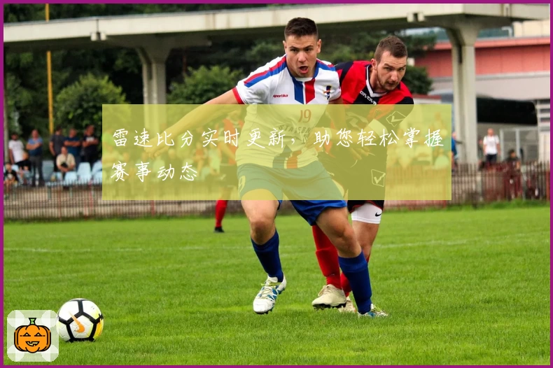 雷速比分实时更新，助您轻松掌握赛事动态