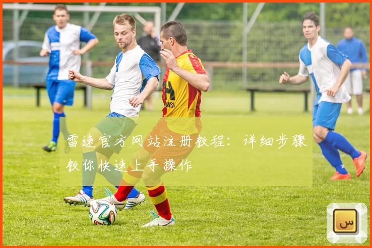 雷速官方网站注册教程：详细步骤教你快速上手操作