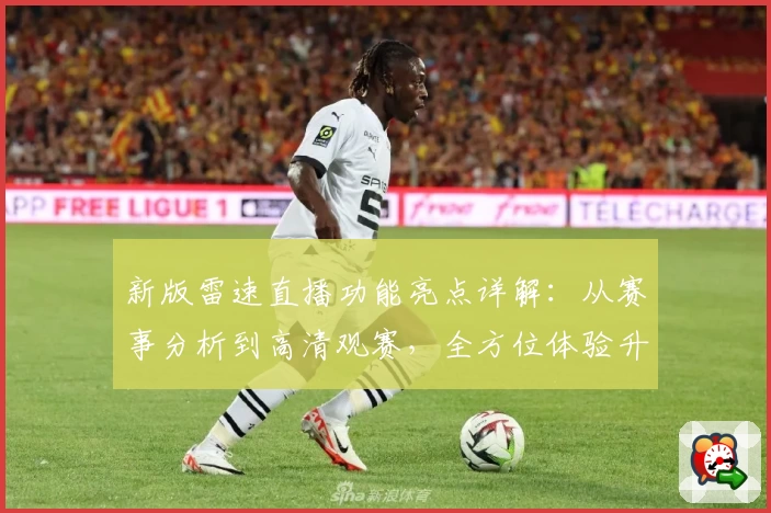 新版雷速直播功能亮点详解:从赛事分析到高清观赛,全方位体验升级