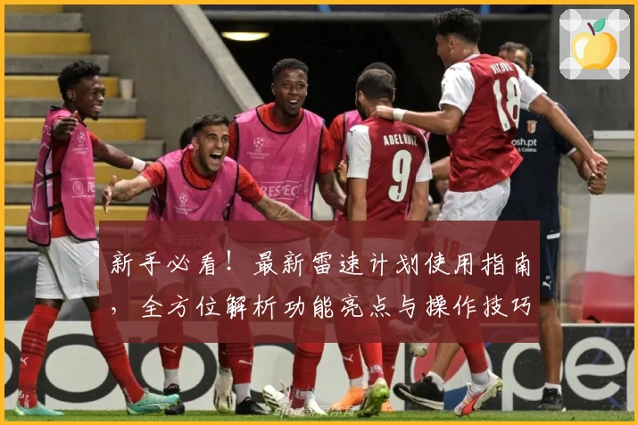 新手必看！最新雷速计划使用指南，全方位解析功能亮点与操作技巧