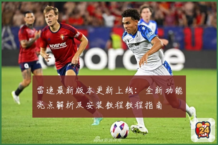 雷速最新版本更新上线：全新功能亮点解析及安装教程教程指南