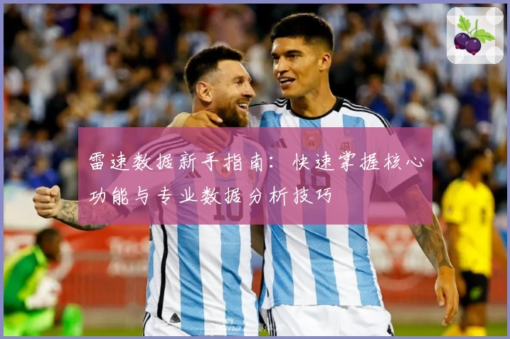 雷速数据新手指南：快速掌握核心功能与专业数据分析技巧