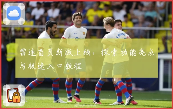 雷速首页新版上线，探索功能亮点与极速入口教程