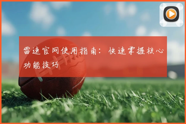 雷速官网使用指南：快速掌握核心功能技巧