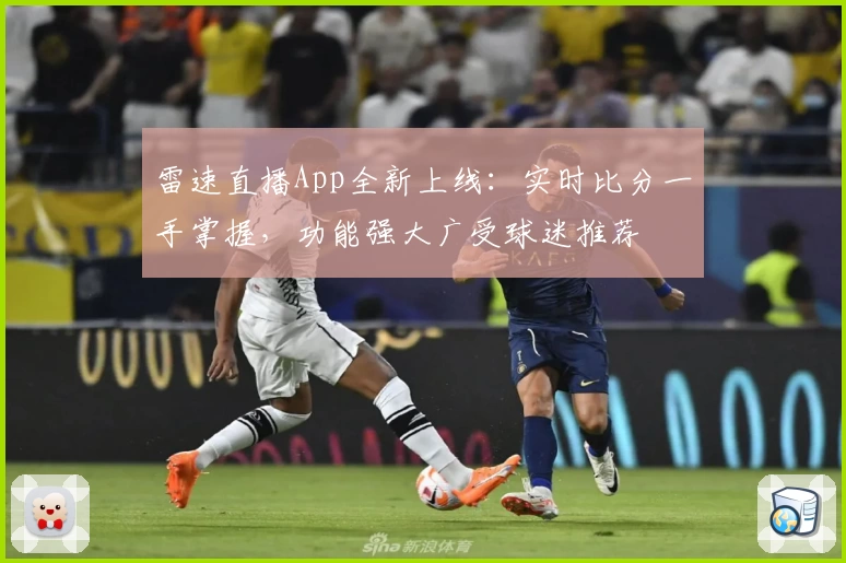 雷速直播App全新上线：实时比分一手掌握，功能强大广受球迷推荐