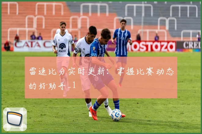 雷速比分实时更新：掌握比赛动态的好助手_1