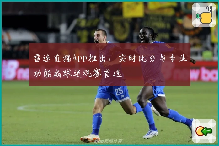 雷速直播App推出，实时比分与专业功能成球迷观赛首选