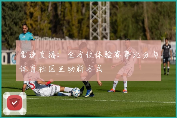雷速直播:全方位体验赛事比分与体育社区互动新方式