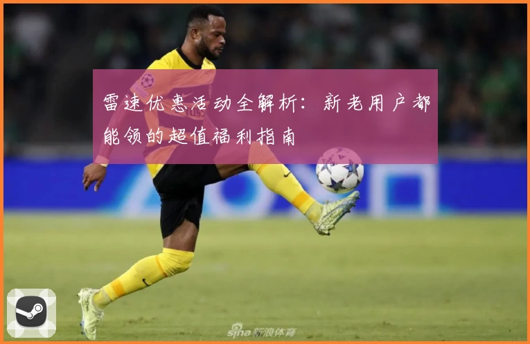 雷速优惠活动全解析:新老用户都能领的超值福利指南