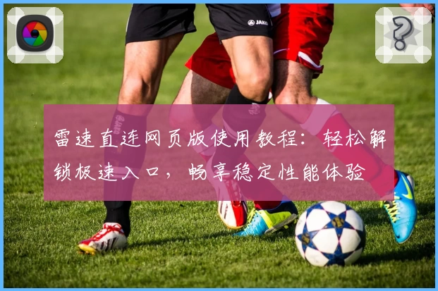 雷速直连网页版使用教程:轻松解锁极速入口,畅享稳定性能体验