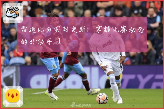 雷速比分实时更新：掌握比赛动态的好助手_1