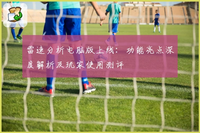 雷速分析电脑版上线:功能亮点深度解析及玩家使用测评