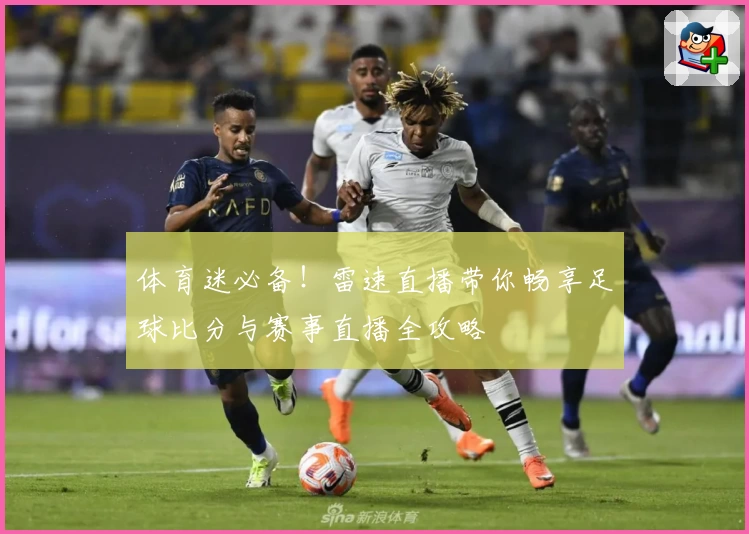 体育迷必备！雷速直播带你畅享足球比分与赛事直播全攻略