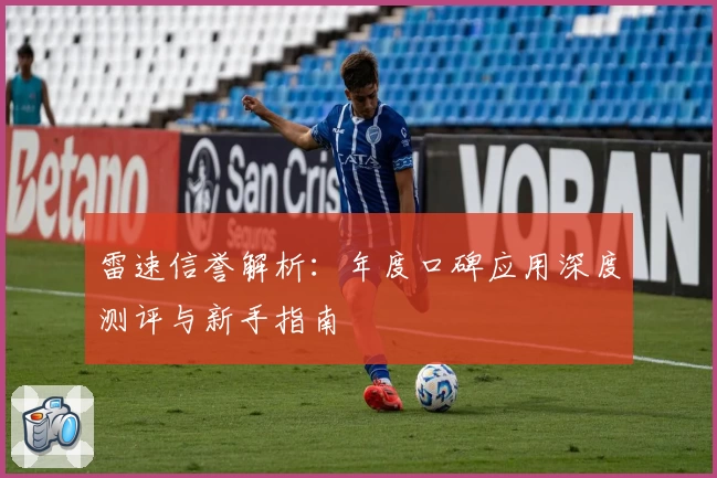 雷速信誉解析：年度口碑应用深度测评与新手指南