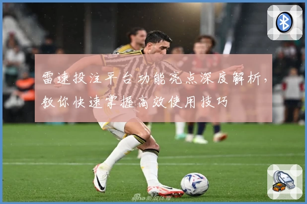 雷速投注平台功能亮点深度解析，教你快速掌握高效使用技巧