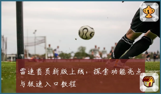 雷速首页新版上线,探索功能亮点与极速入口教程