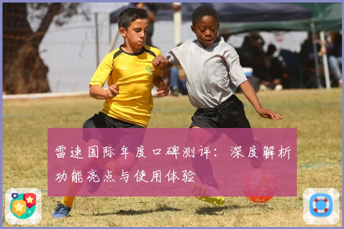 雷速国际年度口碑测评:深度解析功能亮点与使用体验