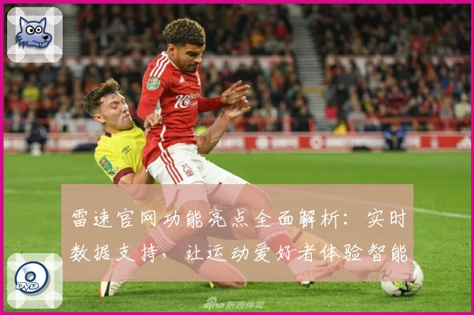 雷速官网功能亮点全面解析：实时数据支持，让运动爱好者体验智能化服务