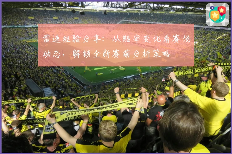 雷速经验分享：从赔率变化看赛场动态，解锁全新赛前分析策略