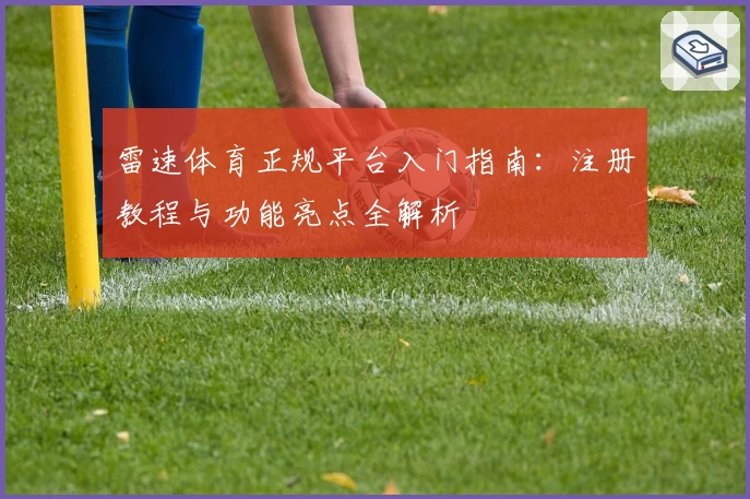 雷速体育正规平台入门指南：注册教程与功能亮点全解析