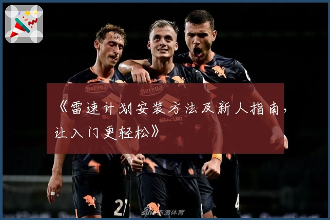 《雷速计划安装方法及新人指南，让入门更轻松》