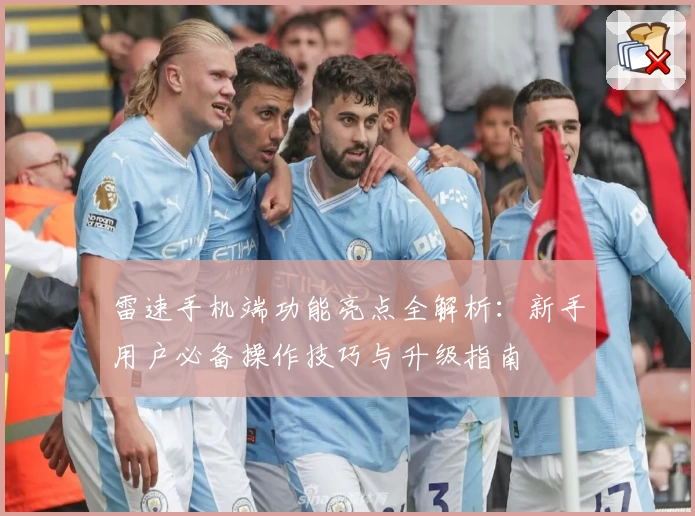 雷速手机端功能亮点全解析：新手用户必备操作技巧与升级指南