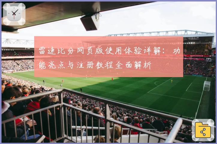 雷速比分网页版使用体验详解：功能亮点与注册教程全面解析
