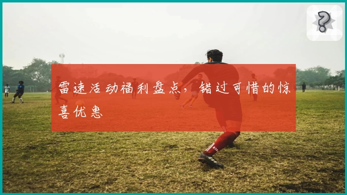 雷速活动福利盘点，错过可惜的惊喜优惠