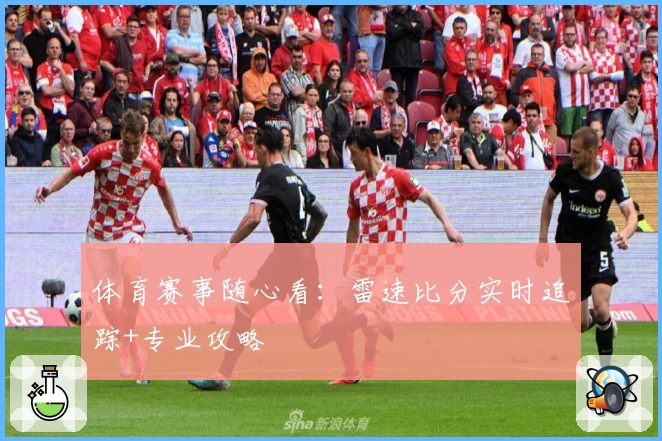 体育赛事随心看:雷速比分实时追踪+专业攻略