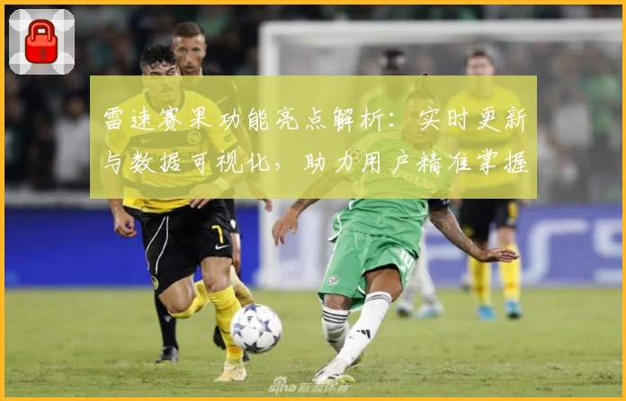 雷速赛果功能亮点解析:实时更新与数据可视化,助力用户精准掌握赛事动态