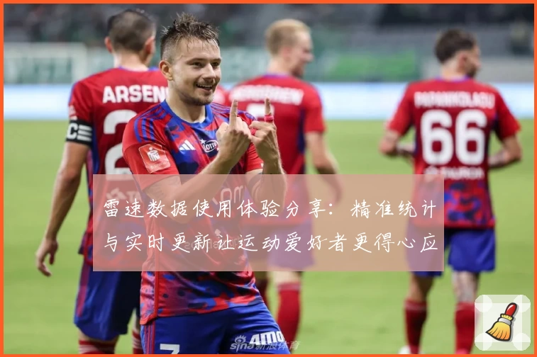 雷速数据使用体验分享：精准统计与实时更新让运动爱好者更得心应手