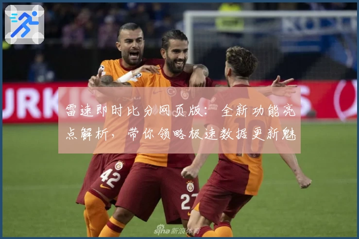 雷速即时比分网页版：全新功能亮点解析，带你领略极速数据更新魅力