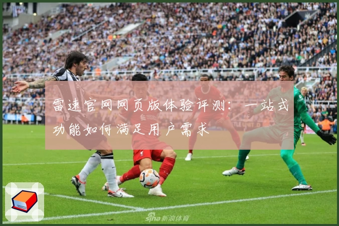 雷速官网网页版体验评测：一站式功能如何满足用户需求