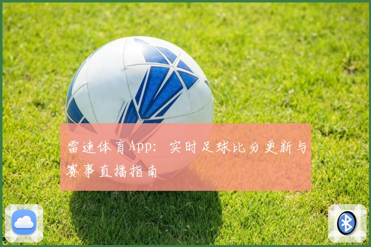 雷速体育App：实时足球比分更新与赛事直播指南