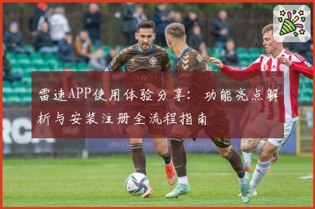 雷速APP使用体验分享：功能亮点解析与安装注册全流程指南