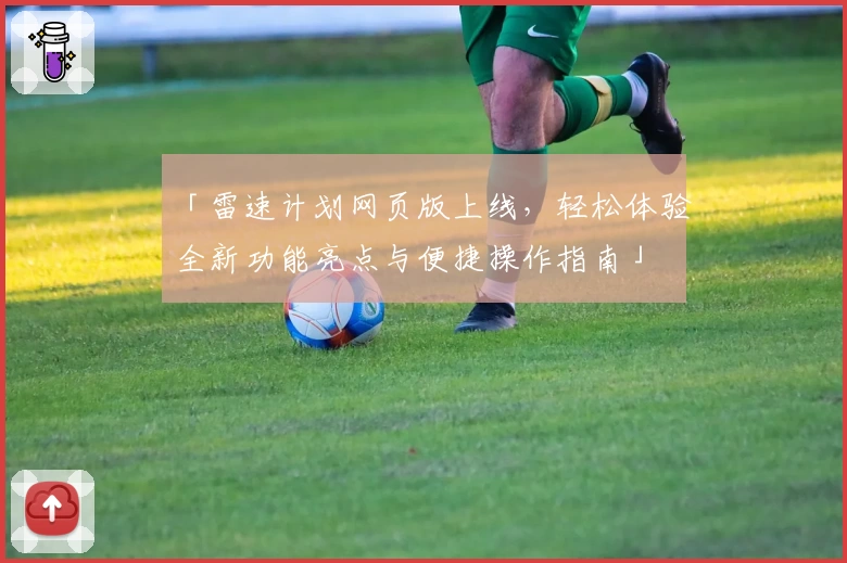 「雷速计划网页版上线，轻松体验全新功能亮点与便捷操作指南」