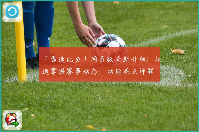 「雷速比分」网页版全新升级:快速掌握赛事动态,功能亮点详解