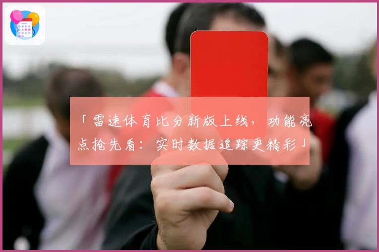 「雷速体育比分新版上线，功能亮点抢先看：实时数据追踪更精彩」