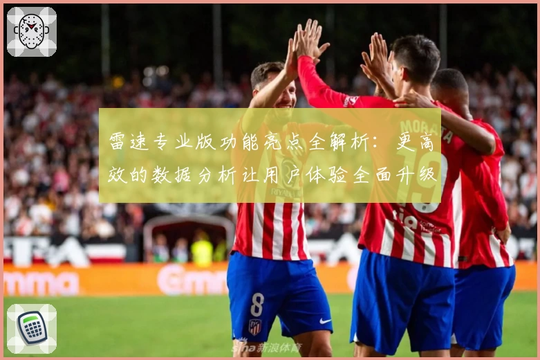 雷速专业版功能亮点全解析：更高效的数据分析让用户体验全面升级