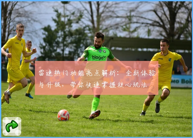 雷速热门功能亮点解析：全新体验与升级，带你快速掌握核心玩法