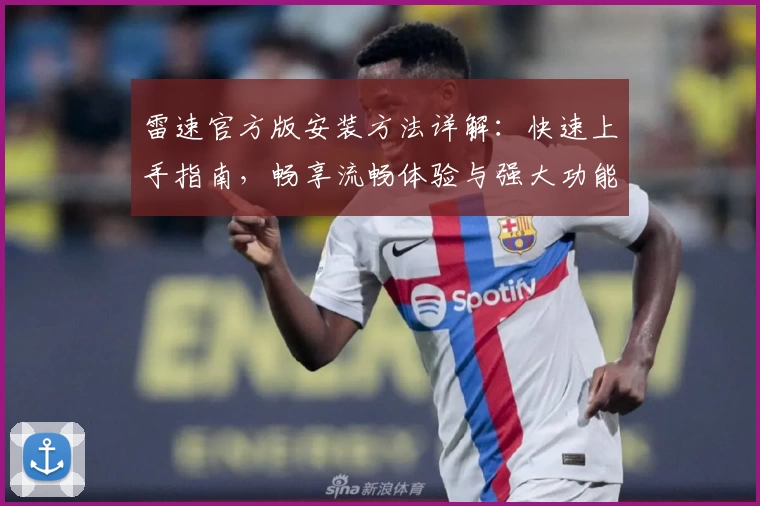 雷速官方版安装方法详解：快速上手指南，畅享流畅体验与强大功能