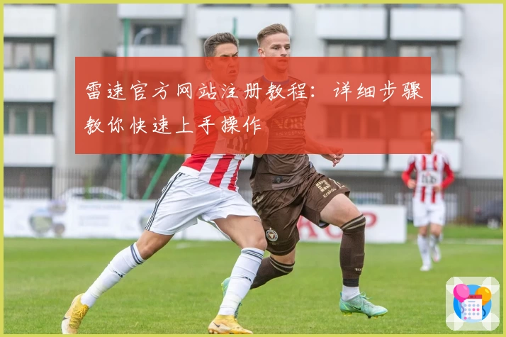 雷速官方网站注册教程：详细步骤教你快速上手操作