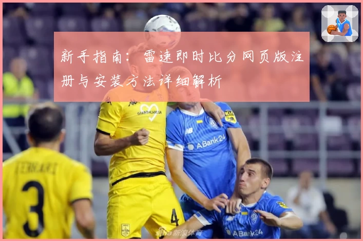 新手指南:雷速即时比分网页版注册与安装方法详细解析