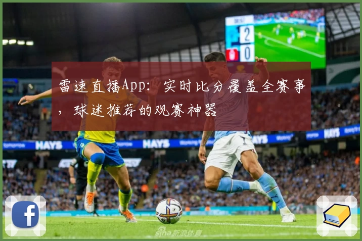 雷速直播App：实时比分覆盖全赛事，球迷推荐的观赛神器