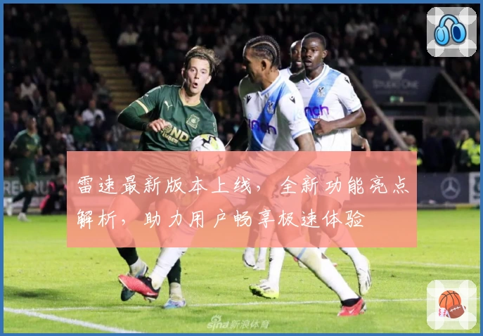 雷速最新版本上线，全新功能亮点解析，助力用户畅享极速体验