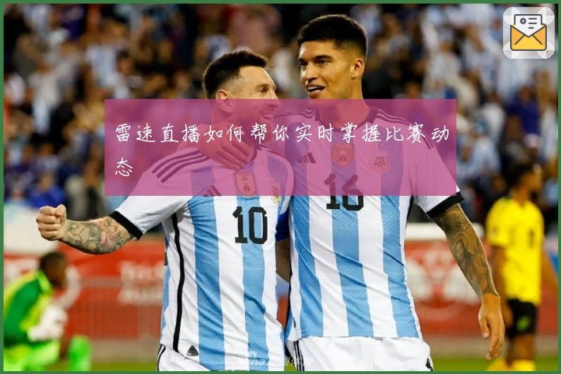 雷速直播如何帮你实时掌握比赛动态