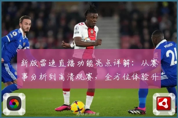新版雷速直播功能亮点详解:从赛事分析到高清观赛,全方位体验升级