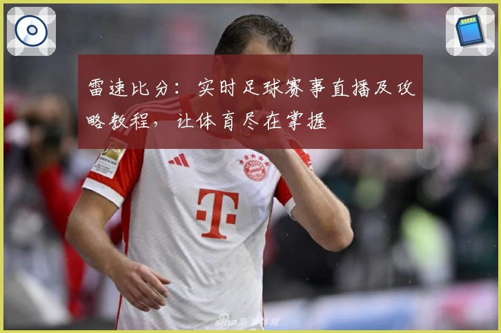 雷速比分:实时足球赛事直播及攻略教程,让体育尽在掌握