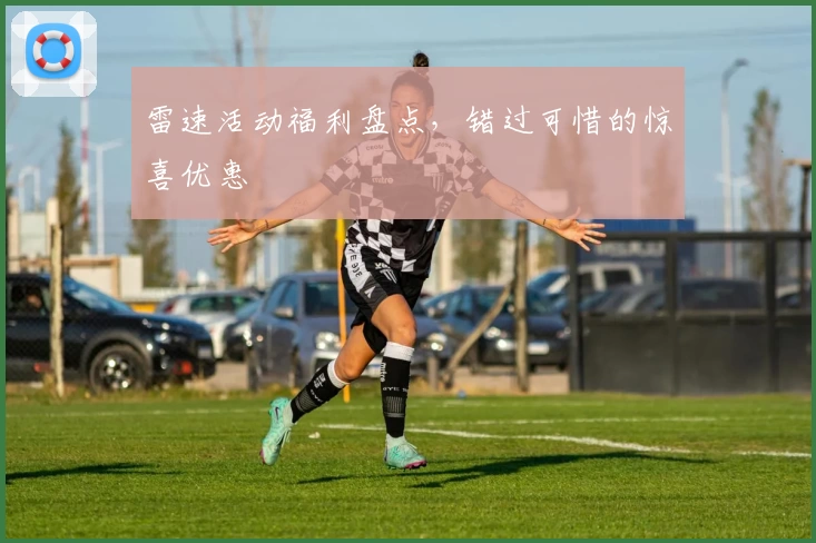 雷速活动福利盘点，错过可惜的惊喜优惠